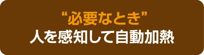 必要なとき" 人を感知して自動加熱