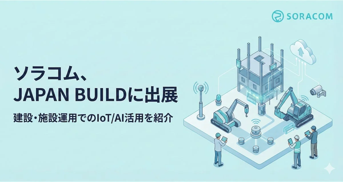 ソラコムが「JAPAN BUILD」に出展!建設・施設運用のIoT/カメラ活用で現場をもっとスマートに