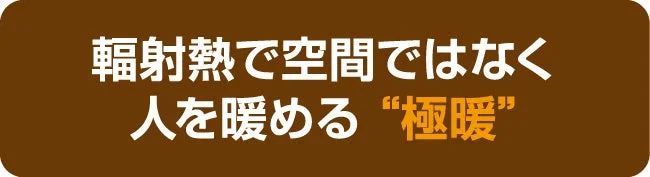 輻射熱で空間ではなく人を暖める “極暖”