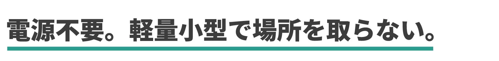 電源を必要とせず、軽量かつ小型で設置場所を選ばない製品の特長