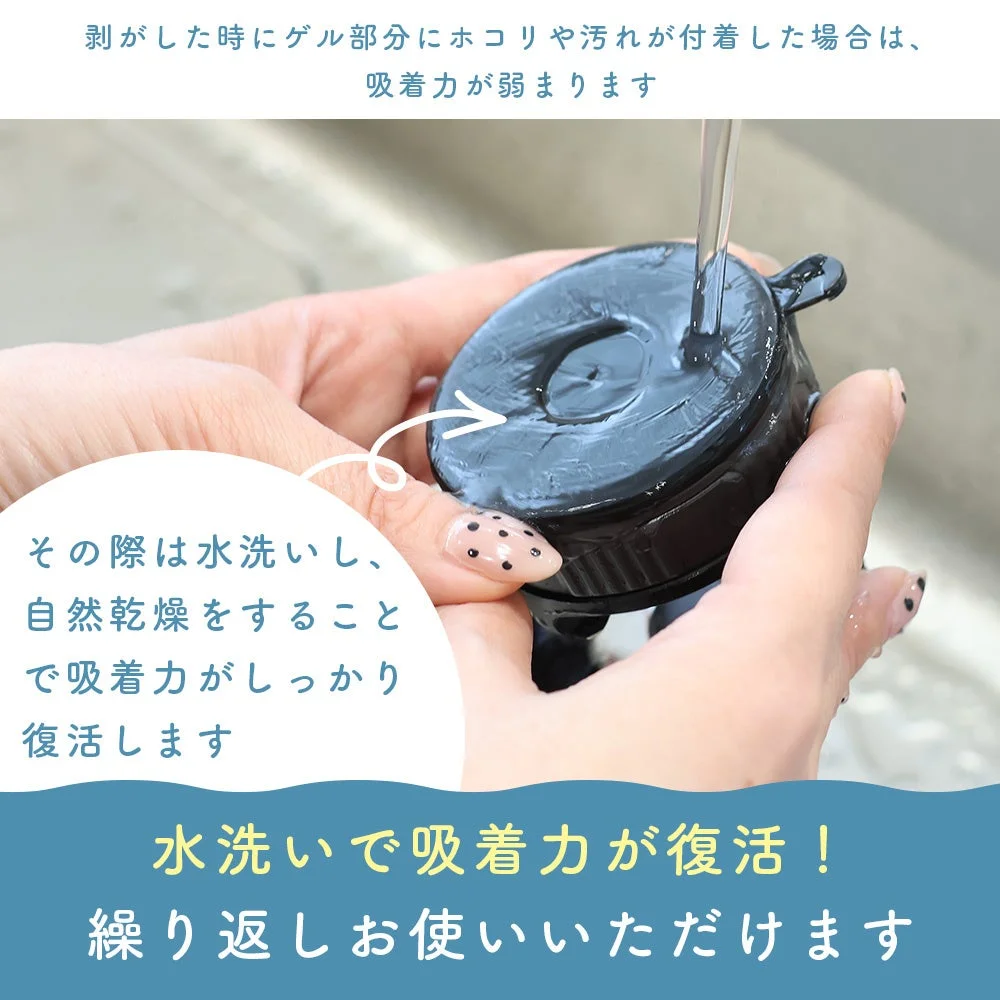 剥がした時にゲル部分にホコリや汚れが付着した場合は、吸着力が弱まりますその際は水洗いし、自然乾燥をすることで吸着力がしっかり復活します水洗いで吸着力が復活！繰り返しお使いいただけます