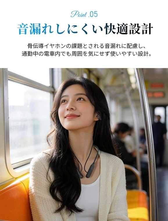 音漏れしにくい快適設計 骨伝導イヤホンの課題とされる音漏れに配慮し、通勤中の電車内でも周囲を気にせず使いやすい設計。