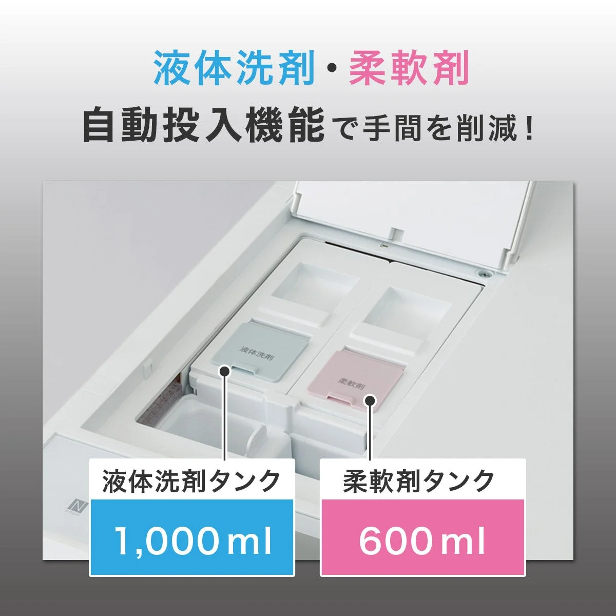 液体洗剤・柔軟剤 自動投入機能で手間を削減！ 液体洗剤 柔軟剤 液体洗剤タンク 1,000ml 柔軟剤タンク 600ml