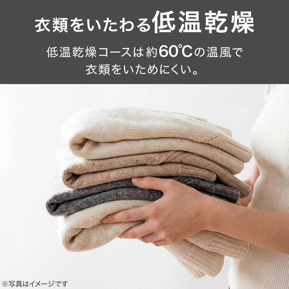 衣類をいたわる低温乾燥低温乾燥コースは約60℃の温風で衣類をいためにくい。※写真はイメージです