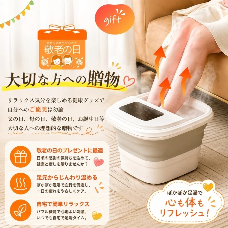 gift 感謝の気持ちを込めて 敬老の日 大切な方への贈り物 リラックス気分を楽しめる健康グッズで自分へのご褒美はもちろん父の日、母の日、敬老の日、お誕生日等大切な人への理想的な贈り物です 敬老の日のプレゼントに最適 日頃の感謝の気持ちを込めて、健康と癒しを贈りませんか？ 足元からじんわり温める ぽかぽか温浴で血行を促進し、一日の疲れをやさしくケア。 自宅で簡単リラックス バブル機能で心地よい刺激、いつでも自宅で足湯タイム。 ぽかぽか足湯で 心も体もリフレッシュ！