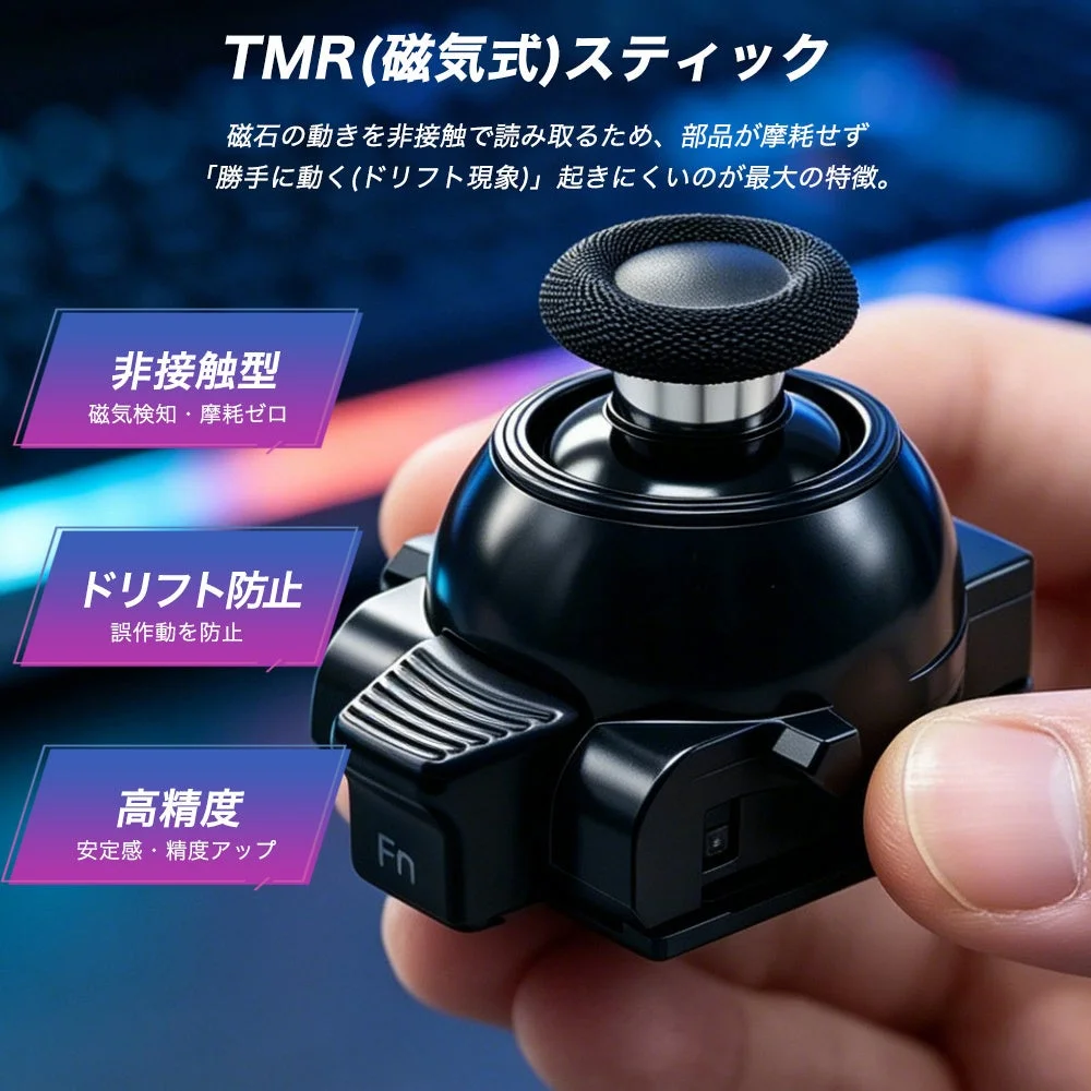 TMR(磁気式)スティック 磁石の動きを非接触で読み取るため、部品が摩耗せず「勝手に動く(ドリフト現象)」起きにくいのが最大の特徴。 非接触型 磁気検知・摩耗ゼロ ドリフト防止 誤作動を防止 高精度 安定感・精度アップ Fn