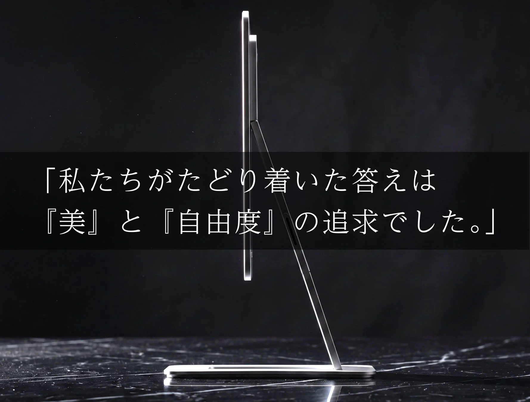 私たちがたどり着いた答えは『美』と『自由度』の追求でした。